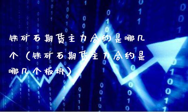 铁矿石期货主力合约是哪几个（铁矿石期货主力合约是哪几个板块）_https://www.londai.com_期货投资_第1张