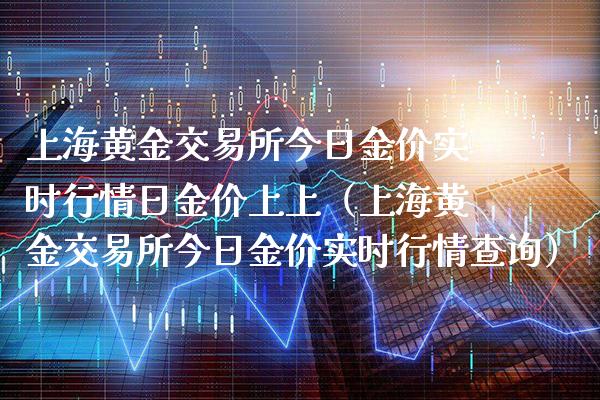 上海黄金交易所今日金价实时行情日金价上上（上海黄金交易所今日金价实时行情查询）_https://www.londai.com_期货投资_第1张