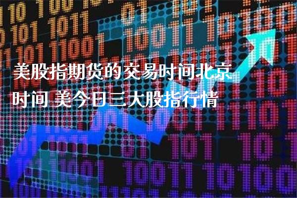 美股指期货的交易时间时间 美今日三大股指行情_https://www.londai.com_期货投资_第1张