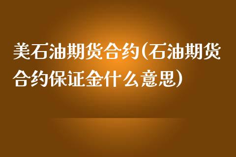 美石油期货合约(石油期货合约保证金什么意思)_https://www.londai.com_原油期货_第1张