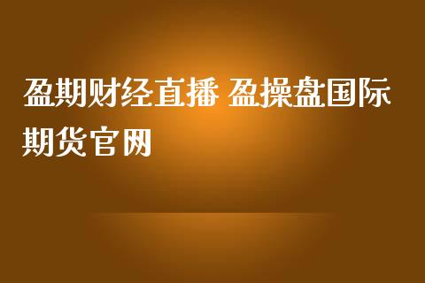 盈期财经直播 盈操盘国际期货_https://www.londai.com_期货投资_第1张