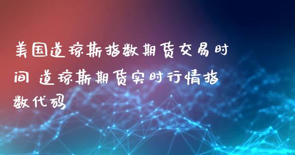 美国道琼斯指数期货交易时间 道琼斯期货实时行情指数代码_https://www.londai.com_期货投资_第1张