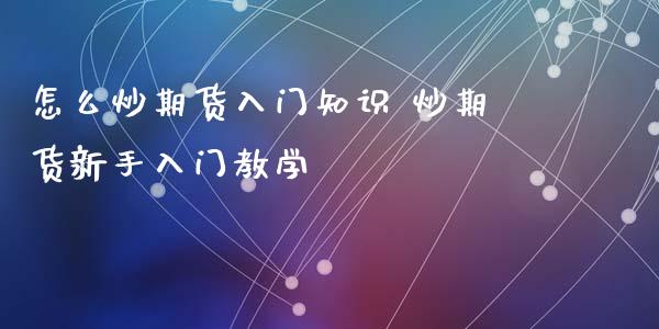 怎么炒期货入门知识 炒期货新手入门教学_https://www.londai.com_期货投资_第1张