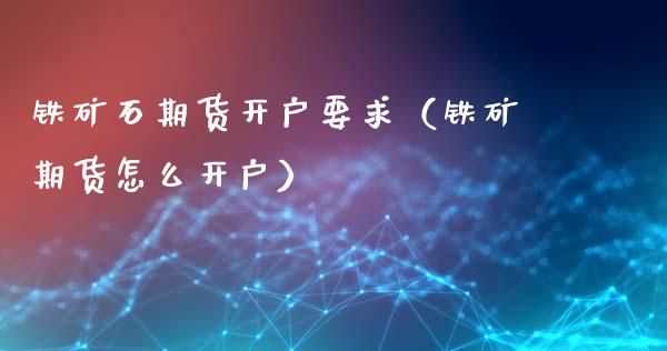 铁矿石期货开户要求（铁矿期货怎么开户）_https://www.londai.com_期货投资_第1张