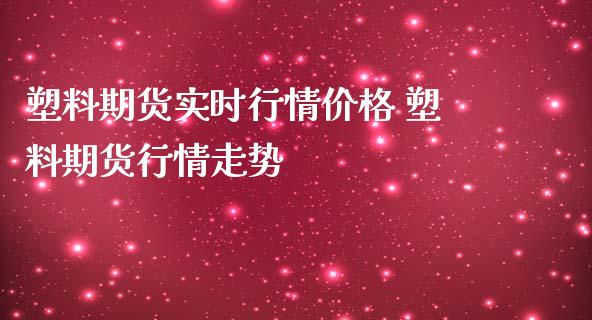 塑料期货实时行情价格 塑料期货行情走势_https://www.londai.com_期货投资_第1张