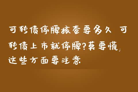 可转债停牌核查要多久 可转债上市就停牌?莫要慌,这些方面要注意_https://www.londai.com_股票投资_第1张