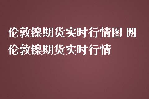 伦敦镍期货实时行情图 网伦敦镍期货实时行情_https://www.londai.com_期货投资_第1张