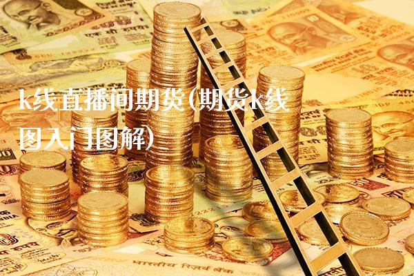 k线直播间期货(期货k线图入门图解)_https://www.londai.com_期货投资_第1张