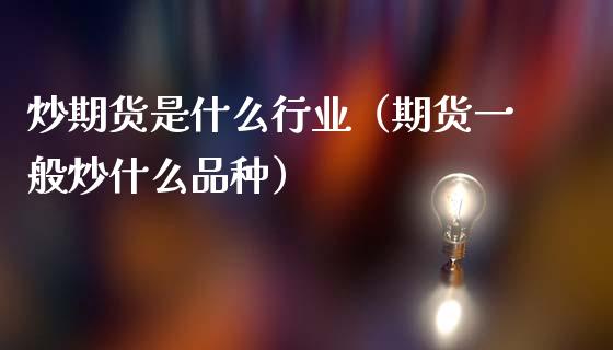 炒期货是什么行业（期货一般炒什么品种）_https://www.londai.com_期货投资_第1张