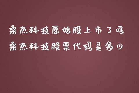 桑杰科技原始股上市了吗 桑杰科技股票代码是多少_https://www.londai.com_股票投资_第1张