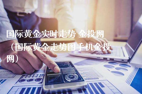 国际黄金实时走势 金投网（国际黄金走势图手机金投网）_https://www.londai.com_期货投资_第1张