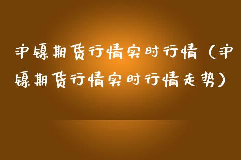 沪镍期货行情实时行情（沪镍期货行情实时行情走势）_https://www.londai.com_期货投资_第1张