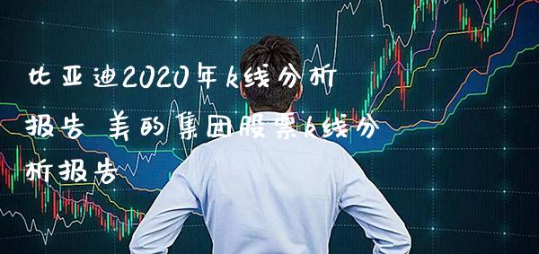 比亚迪2020年k线分析报告 美的集团股票k线分析报告_https://www.londai.com_股票投资_第1张