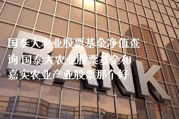 国泰大农业股票基金净值查询 国泰大农业股票基金和嘉实农业产业股票那个好_https://www.londai.com_股票投资_第1张