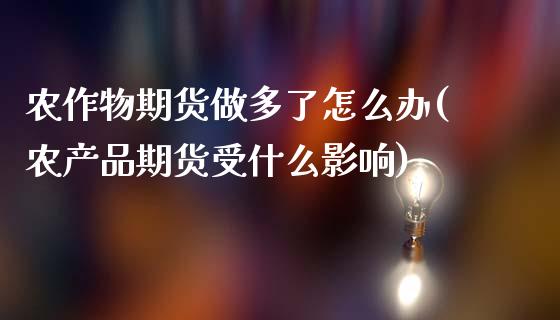 农作物期货做多了怎么办(农产品期货受什么影响)_https://www.londai.com_期货投资_第1张