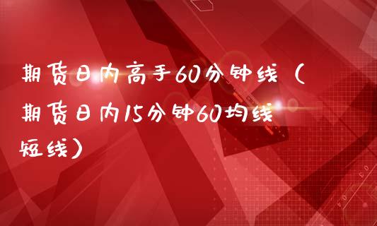 期货日内高手60分钟线（期货日内15分钟60均线短线）_https://www.londai.com_期货投资_第1张