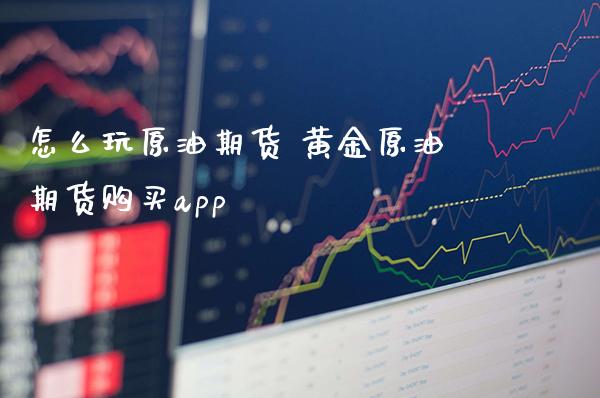 怎么玩原油期货 黄金原油期货购买app_https://www.londai.com_期货投资_第1张