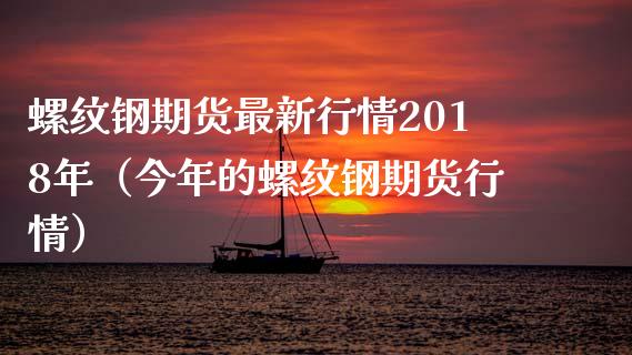 螺纹钢期货最新行情2018年（今年的螺纹钢期货行情）_https://www.londai.com_期货投资_第1张