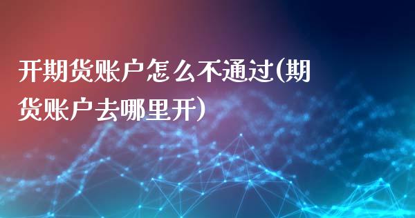 开期货账户怎么不通过(期货账户去哪里开)_https://www.londai.com_期货投资_第1张