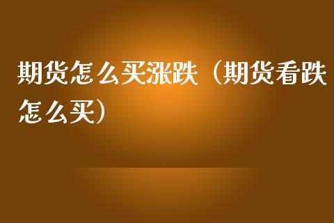 期货怎么买涨跌（期货看跌怎么买）_https://www.londai.com_期货投资_第1张