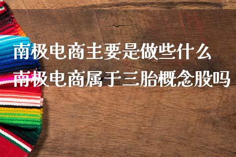 南极电商主要是做些什么 南极电商属于三胎概念股吗_https://www.londai.com_股票投资_第1张