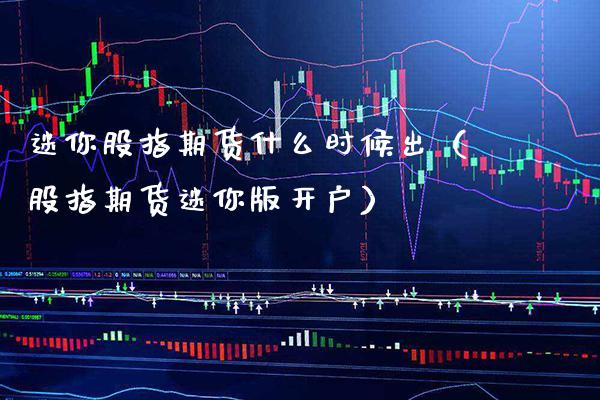 迷你股指期货什么时候出（股指期货迷你版开户）_https://www.londai.com_期货投资_第1张