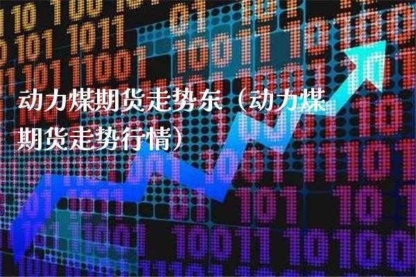 动力煤期货走势东（动力煤期货走势行情）_https://www.londai.com_期货投资_第1张