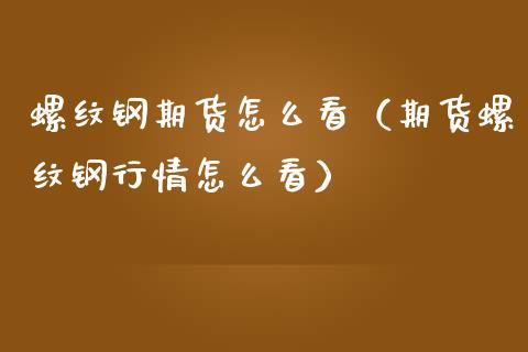 螺纹钢期货怎么看（期货螺纹钢行情怎么看）_https://www.londai.com_期货投资_第1张