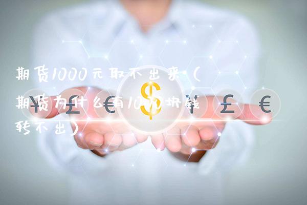 期货1000元取不出来（期货为什么有1000块钱转不出）_https://www.londai.com_期货投资_第1张