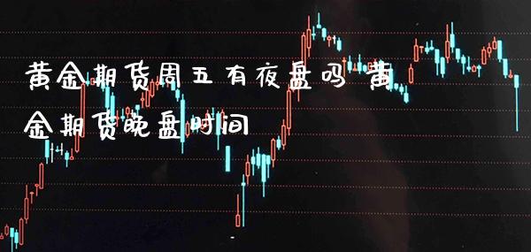 黄金期货周五有夜盘吗 黄金期货晚盘时间_https://www.londai.com_期货投资_第1张