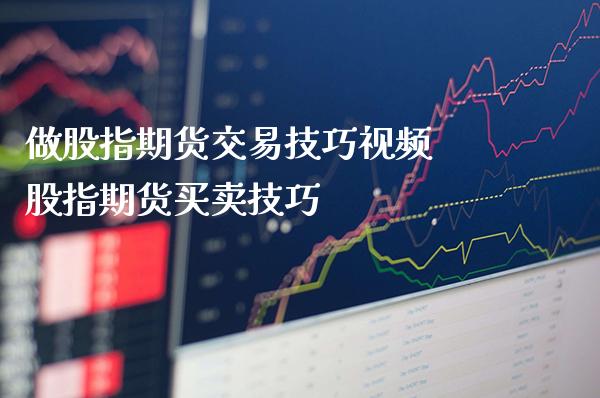 做股指期货交易技巧视频 股指期货买卖技巧_https://www.londai.com_期货投资_第1张