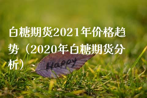 白糖期货2021年价格趋势（2020年白糖期货分析）_https://www.londai.com_期货投资_第1张