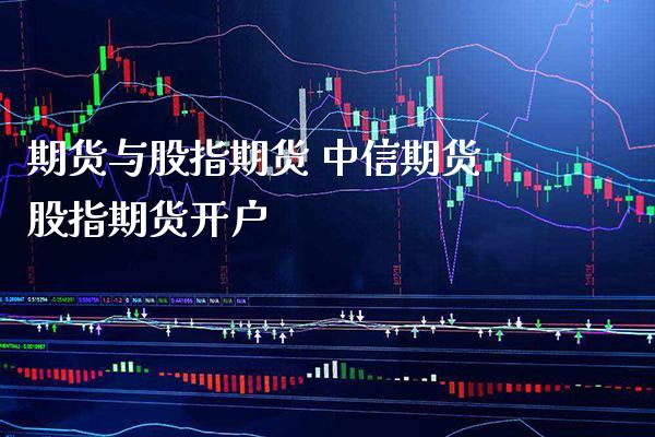 期货与股指期货 中信期货股指期货开户_https://www.londai.com_期货投资_第1张