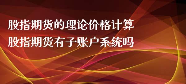 股指期货的理论价格计算 股指期货有子账户系统吗_https://www.londai.com_期货投资_第1张