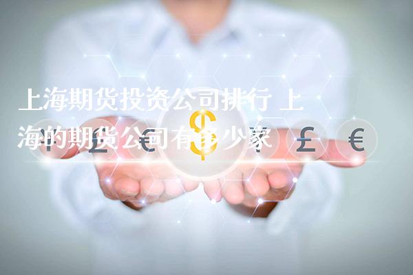 上海期货投资公司排行 上海的期货公司有多少家_https://www.londai.com_期货投资_第1张