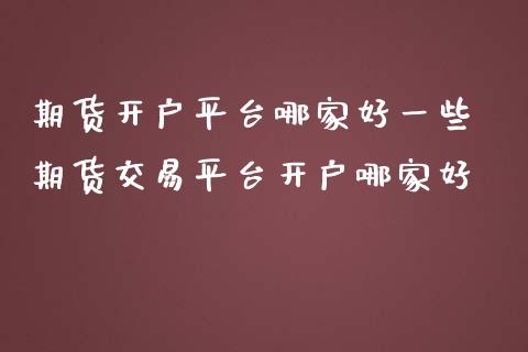 期货开户平台哪家好一些 期货交易平台开户哪家好_https://www.londai.com_期货投资_第1张