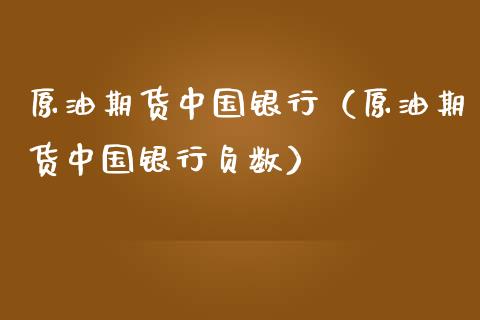 原油期货中国银行（原油期货中国银行负数）_https://www.londai.com_期货投资_第1张