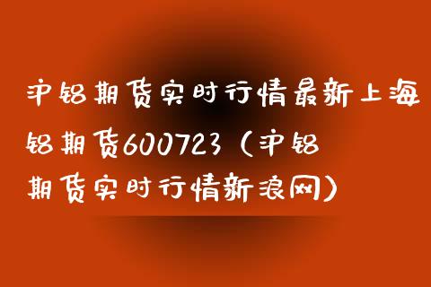 沪铝期货实时行情最新上海铝期货600723（沪铝期货实时行情新浪网）_https://www.londai.com_期货投资_第1张