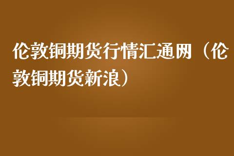 伦敦铜期货行情汇通网（伦敦铜期货新浪）_https://www.londai.com_期货投资_第1张