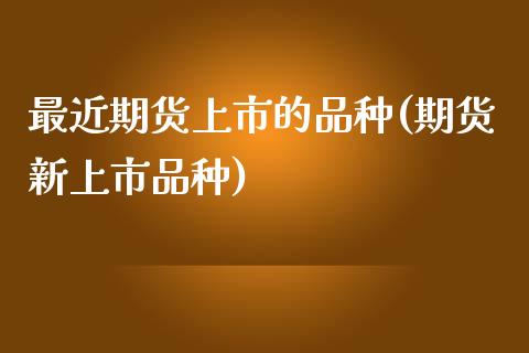 最近期货上市的品种(期货新上市品种)_https://www.londai.com_期货投资_第1张