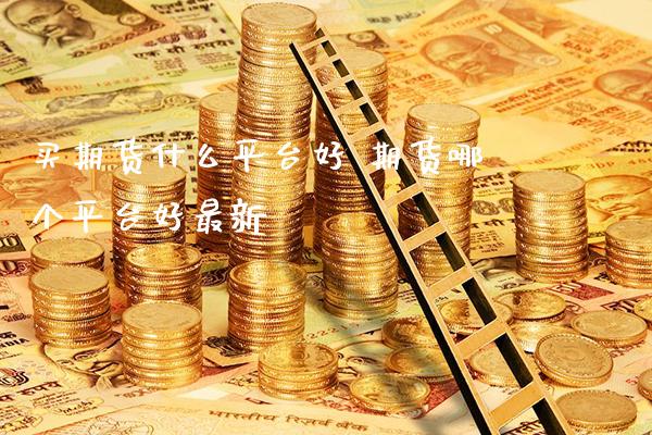 买期货什么平台好 期货哪个平台好最新_https://www.londai.com_期货投资_第1张