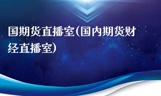 国期货直播室(国内期货财经直播室)_https://www.londai.com_期货投资_第1张