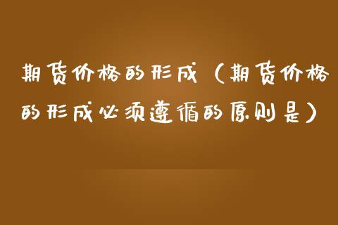 期货价格的形成（期货价格的形成必须遵循的原则是）_https://www.londai.com_期货投资_第1张