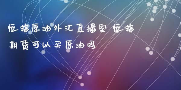 恒指原油外汇直播室 恒指期货可以买原油吗_https://www.londai.com_期货投资_第1张