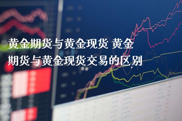 黄金期货与黄金现货 黄金期货与黄金现货交易的区别_https://www.londai.com_期货投资_第1张