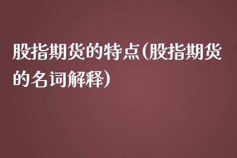 股指期货的特点(股指期货的名词解释)_https://www.londai.com_期货投资_第1张