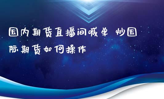 国内期货直播间喊单 炒国际期货如何操作_https://www.londai.com_期货投资_第1张