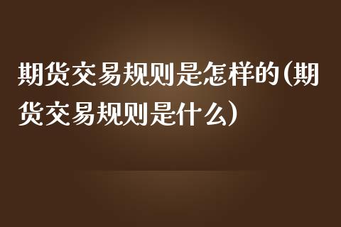 期货交易规则是怎样的(期货交易规则是什么)_https://www.londai.com_期货投资_第1张