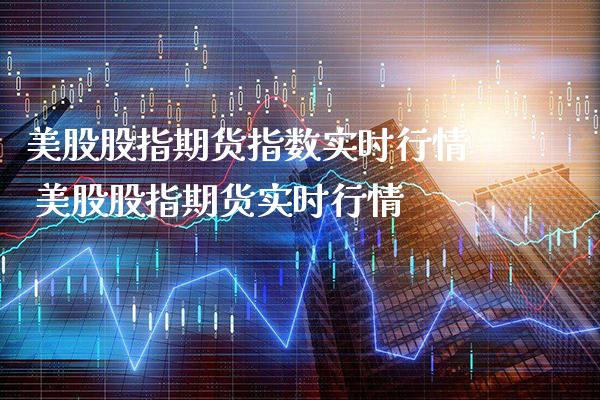 美股股指期货指数实时行情 美股股指期货实时行情_https://www.londai.com_期货投资_第1张