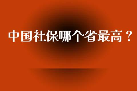 中国社保哪个省最高？_https://www.londai.com_保险理财_第1张